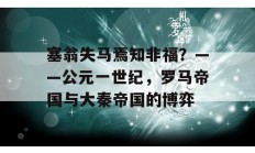 塞翁失马焉知非福？——公元一世纪，罗马帝国与大秦帝国的博弈